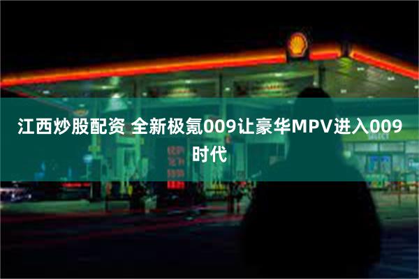 江西炒股配资 全新极氪009让豪华MPV进入009时代