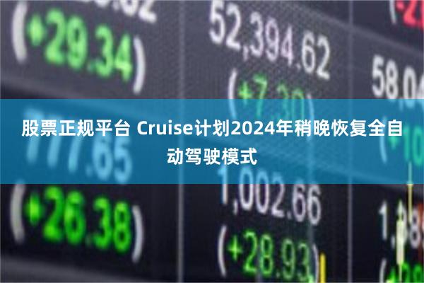 股票正规平台 Cruise计划2024年稍晚恢复全自动驾驶模式