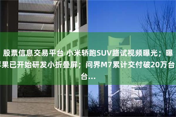 股票信息交易平台 小米轿跑SUV路试视频曝光；曝苹果已开始研发小折叠屏；问界M7累计交付破20万台...