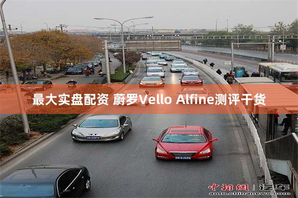 最大实盘配资 蔚罗Vello Alfine测评干货