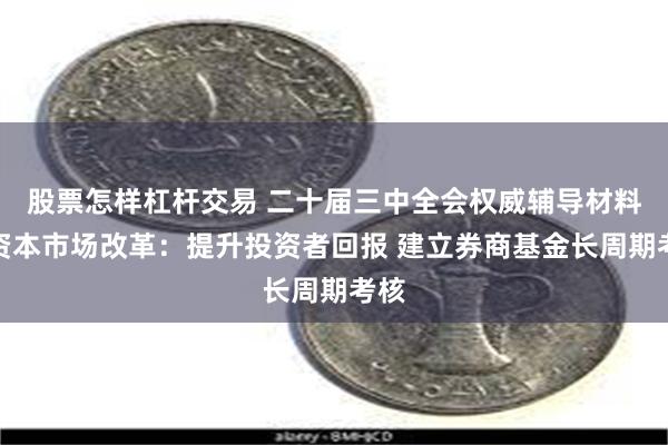 股票怎样杠杆交易 二十届三中全会权威辅导材料谈资本市场改革：提升投资者回报 建立券商基金长周期考核