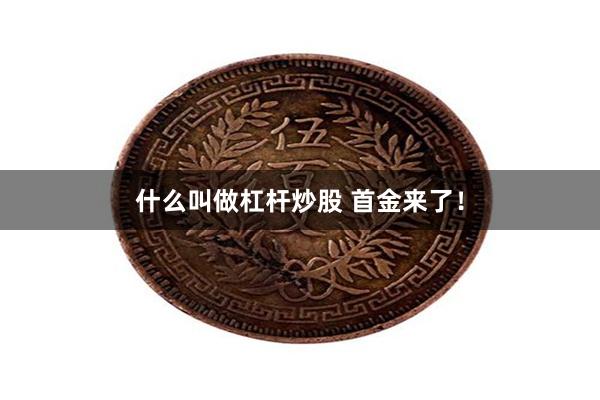 什么叫做杠杆炒股 首金来了！