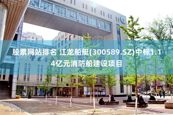 股票网站排名 江龙船艇(300589.SZ)中标1.14亿元消防船建设项目