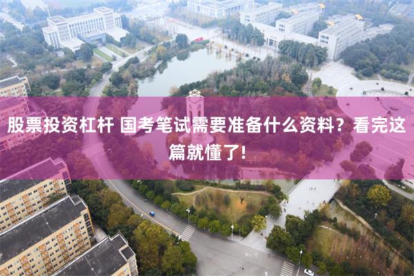 股票投资杠杆 国考笔试需要准备什么资料？看完这篇就懂了!