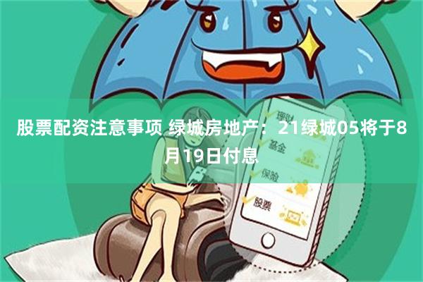 股票配资注意事项 绿城房地产：21绿城05将于8月19日付息