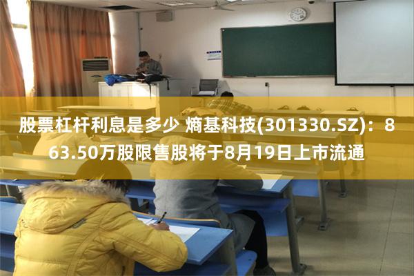 股票杠杆利息是多少 熵基科技(301330.SZ)：863.50万股限售股将于8月19日上市流通