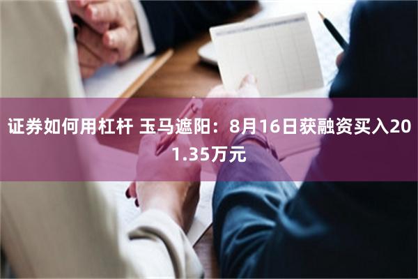 证券如何用杠杆 玉马遮阳：8月16日获融资买入201.35万元