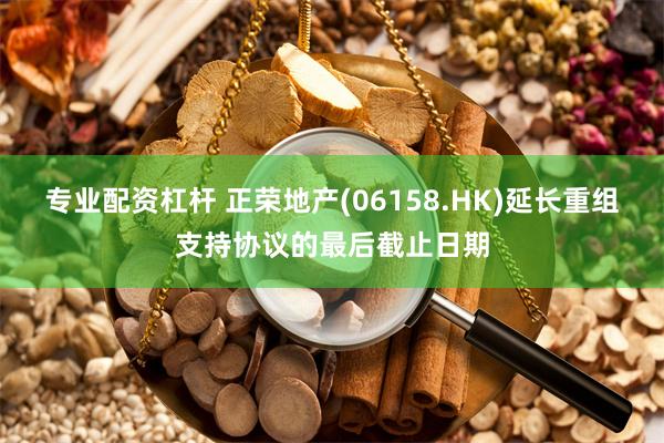 专业配资杠杆 正荣地产(06158.HK)延长重组支持协议的最后截止日期