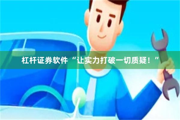 杠杆证券软件 “让实力打破一切质疑！”