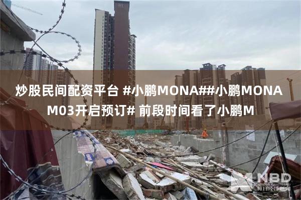 炒股民间配资平台 #小鹏MONA##小鹏MONA M03开启预订# 前段时间看了小鹏M