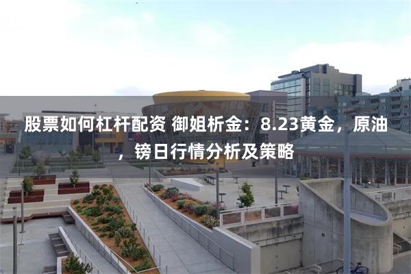 股票如何杠杆配资 御姐析金：8.23黄金，原油，镑日行情分析及策略