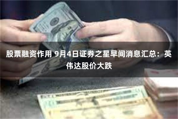 股票融资作用 9月4日证券之星早间消息汇总：英伟达股价大跌