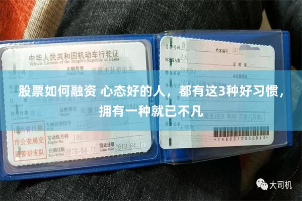 股票如何融资 心态好的人，都有这3种好习惯，拥有一种就已不凡