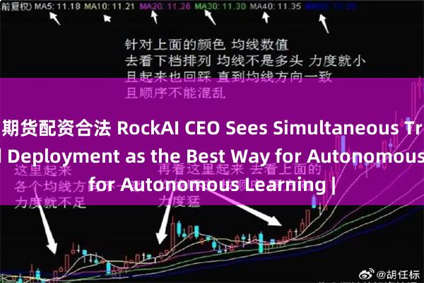 期货配资合法 RockAI CEO Sees Simultaneous Training and Deployment as the Best Way for Autonomous Learning |