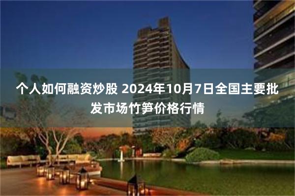 个人如何融资炒股 2024年10月7日全国主要批发市场竹笋价格行情