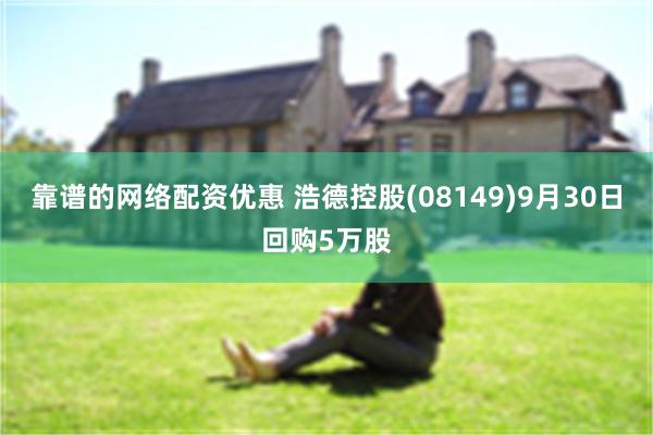 靠谱的网络配资优惠 浩德控股(08149)9月30日回购5万股