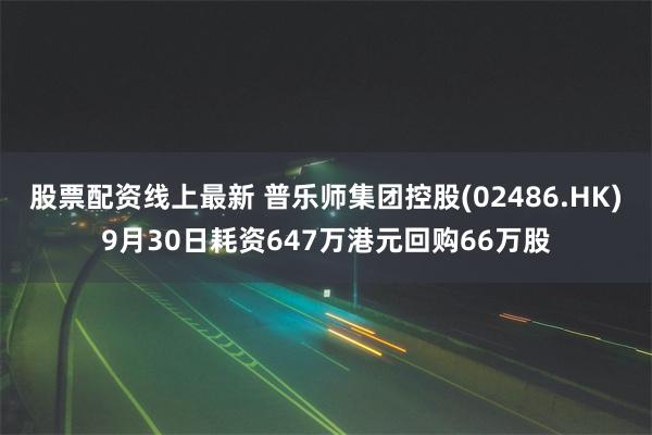 股票配资线上最新 普乐师集团控股(02486.HK)9月30日耗资647万港元回购66万股