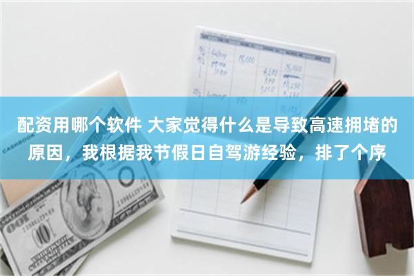 配资用哪个软件 大家觉得什么是导致高速拥堵的原因，我根据我节假日自驾游经验，排了个序