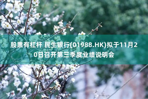 股票有杠杆 民生银行(01988.HK)拟于11月20日召开第三季度业绩说明会