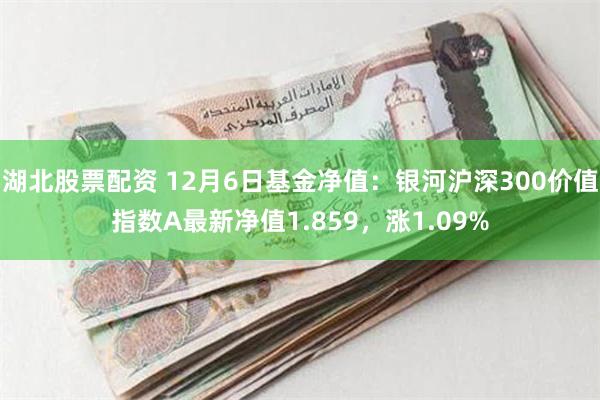 湖北股票配资 12月6日基金净值：银河沪深300价值指数A最新净值1.859，涨1.09%