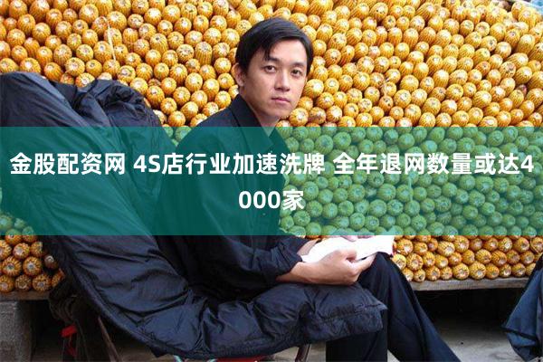 金股配资网 4S店行业加速洗牌 全年退网数量或达4000家