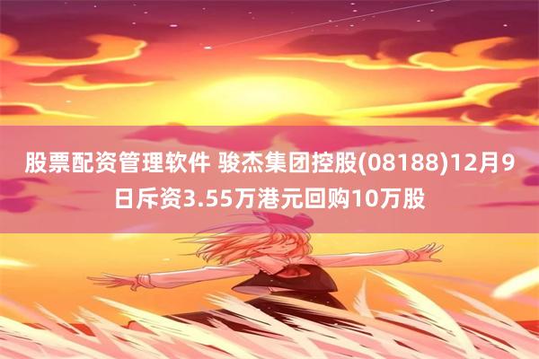 股票配资管理软件 骏杰集团控股(08188)12月9日斥资3.55万港元回购10万股