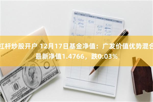 杠杆炒股开户 12月17日基金净值：广发价值优势混合最新净值1.4766，跌0.03%