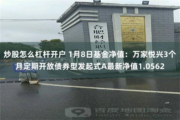 炒股怎么杠杆开户 1月8日基金净值：万家悦兴3个月定期开放债券型发起式A最新净值1.0562