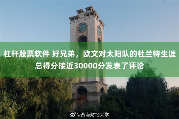 杠杆股票软件 好兄弟，欧文对太阳队的杜兰特生涯总得分接近30000分发表了评论