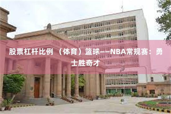 股票杠杆比例 （体育）篮球——NBA常规赛：勇士胜奇才