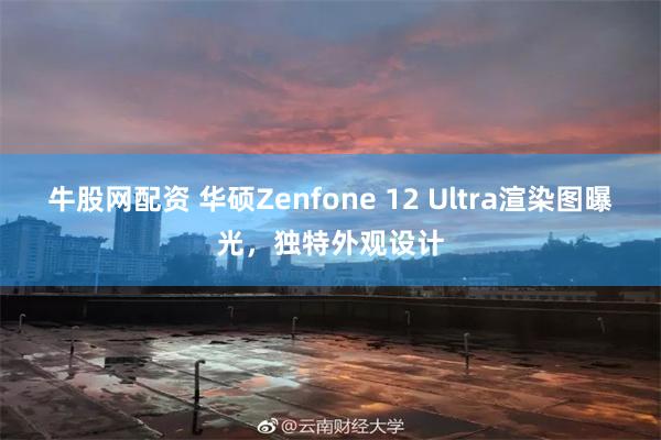 牛股网配资 华硕Zenfone 12 Ultra渲染图曝光，独特外观设计