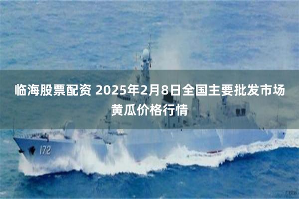 临海股票配资 2025年2月8日全国主要批发市场黄瓜价格行情