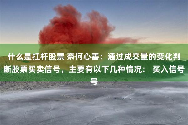 什么是扛杆股票 奈何心善：通过成交量的变化判断股票买卖信号，主要有以下几种情况： 买入信号