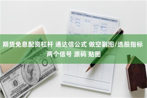 期货免息配资杠杆 通达信公式 做空副图/选股指标 两个信号 源码 贴图