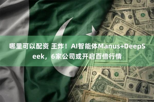 哪里可以配资 王炸！AI智能体Manus+DeepSeek，6家公司或开启百倍行情