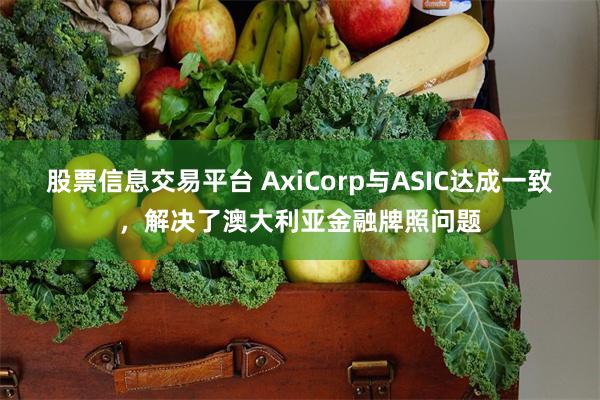 股票信息交易平台 AxiCorp与ASIC达成一致，解决了澳大利亚金融牌照问题