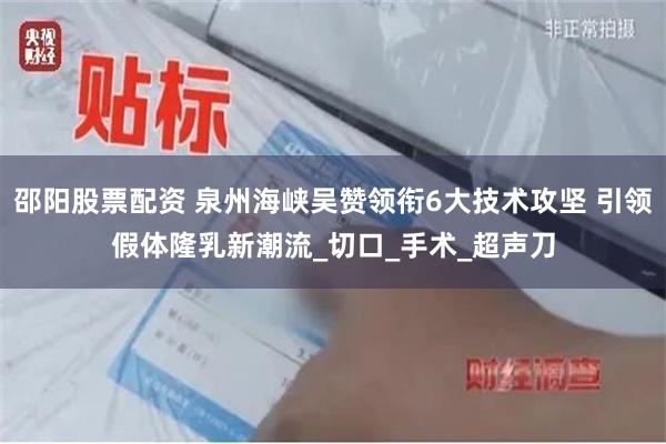 邵阳股票配资 泉州海峡吴赞领衔6大技术攻坚 引领假体隆乳新潮流_切口_手术_超声刀