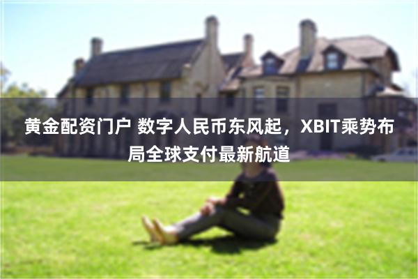 黄金配资门户 数字人民币东风起，XBIT乘势布局全球支付最新航道