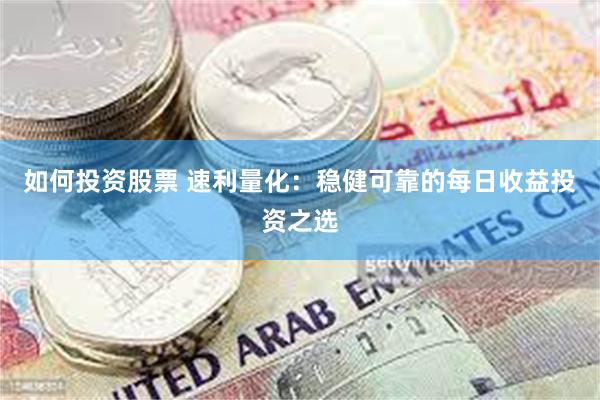 如何投资股票 速利量化：稳健可靠的每日收益投资之选