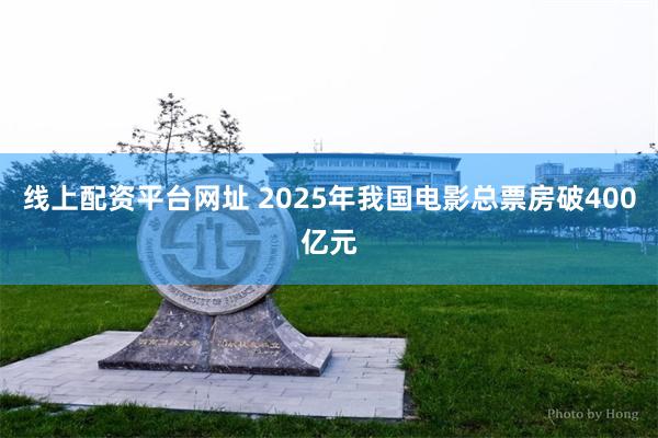 线上配资平台网址 2025年我国电影总票房破400亿元